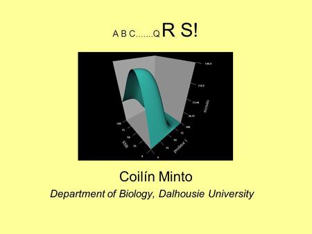 A B C.......Q R S! Coilín Minto Department of Biology, Dalhousie University.