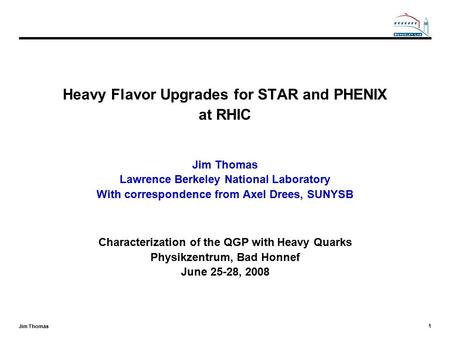 1 Jim Thomas Heavy Flavor Upgrades for STAR and PHENIX at RHIC Jim Thomas Lawrence Berkeley National Laboratory With correspondence from Axel Drees, SUNYSB.