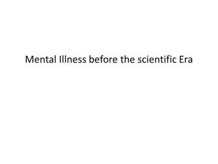 Mental Illness before the scientific Era. Mental Illness before the scientific Era- Weitz Ch. 7 p, 171-172 “Premodern societies could offer acceptable,