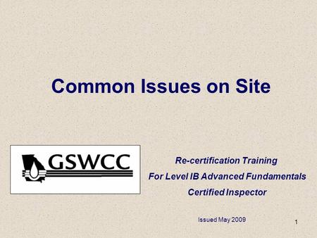 1 Common Issues on Site Re-certification Training For Level IB Advanced Fundamentals Certified Inspector Issued May 2009.