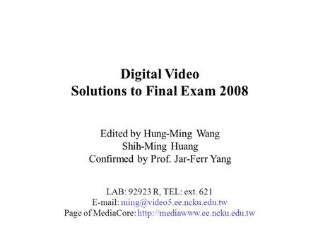 Digital Video Solutions to Final Exam 2008 Edited by Hung-Ming Wang Shih-Ming Huang Confirmed by Prof. Jar-Ferr Yang LAB: 92923 R, TEL: ext. 621 E-mail: