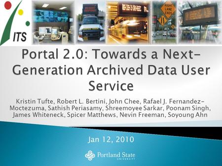 Intelligent Transportation Systems: Saving Lives, Time and Money Kristin Tufte, Robert L. Bertini, John Chee, Rafael J. Fernandez- Moctezuma, Sathish Periasamy,