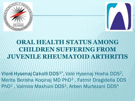 ORAL HEALTH STATUS AMONG CHILDREN SUFFERING FROM JUVENILE RHEUMATOID ARTHRITIS Vlorë Hysenaj Cakolli DDS 1*, Valë Hysenaj Hoxha DDS 2, Merita Berisha Koqinaj.