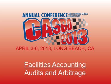 APRIL 3-6, 2013, LONG BEACH, CA Facilities Accounting Audits and Arbitrage APRIL 3-6, 2013, LONG BEACH, CA.