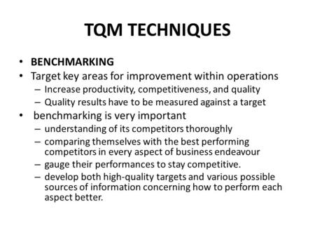 TQM TECHNIQUES BENCHMARKING Target key areas for improvement within operations – Increase productivity, competitiveness, and quality – Quality results.