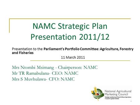 NAMC Strategic Plan Presentation 2011/12 Presentation to the Parliament’s Portfolio Committee: Agriculture, Forestry and Fisheries 11 March 2011 Mrs Ntombi.