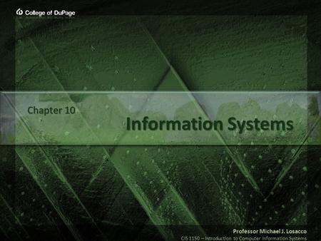 Professor Michael J. Losacco CIS 1150 – Introduction to Computer Information Systems Information Systems Chapter 10.