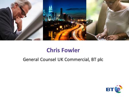 Chris Fowler General Counsel UK Commercial, BT plc.