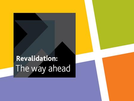 Revalidation: What Is It? New unified system of Reflective CPD & feedback to improve: Awareness of educational/professional needs Quality of care Confidence.