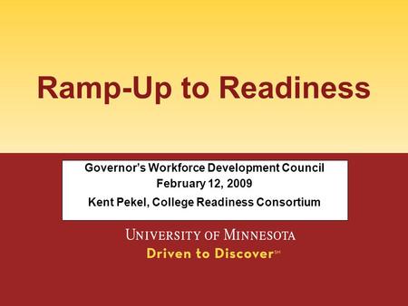 Ramp-Up to Readiness Governor’s Workforce Development Council February 12, 2009 Kent Pekel, College Readiness Consortium.