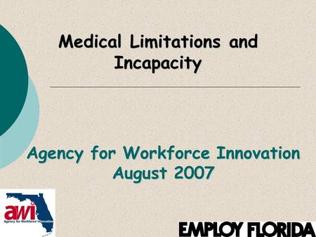 Agency for Workforce Innovation August 2007 Medical Limitations and Incapacity.