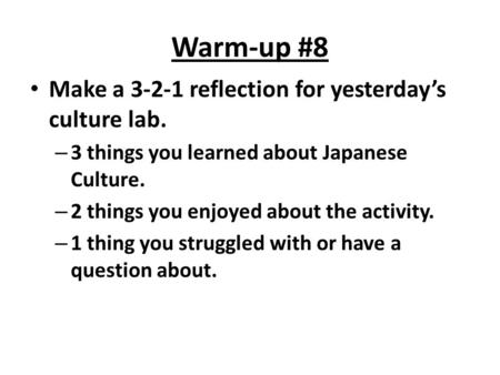 Warm-up #8 Make a 3-2-1 reflection for yesterday’s culture lab. – 3 things you learned about Japanese Culture. – 2 things you enjoyed about the activity.