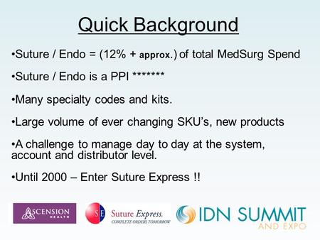 Quick Background Suture / Endo = (12% + approx.) of total MedSurg Spend Suture / Endo is a PPI ******* Many specialty codes and kits. Large volume of ever.