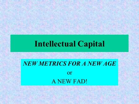 Intellectual Capital NEW METRICS FOR A NEW AGE or A NEW FAD!