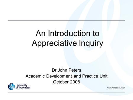 An Introduction to Appreciative Inquiry Dr John Peters Academic Development and Practice Unit October 2008.