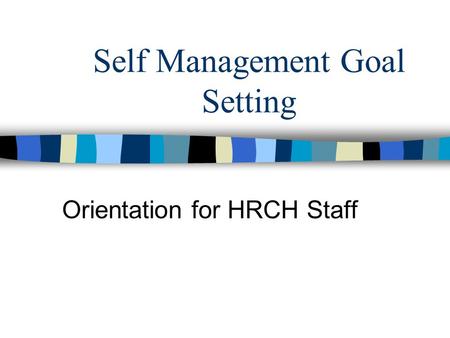 Self Management Goal Setting Orientation for HRCH Staff.