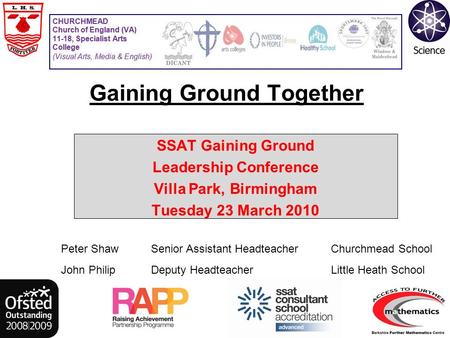 Gaining Ground Together SSAT Gaining Ground Leadership Conference Villa Park, Birmingham Tuesday 23 March 2010 Peter Shaw Senior Assistant HeadteacherChurchmead.