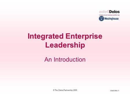 West Intro 1 © The Delos Partnership 2005 Integrated Enterprise Leadership An Introduction.