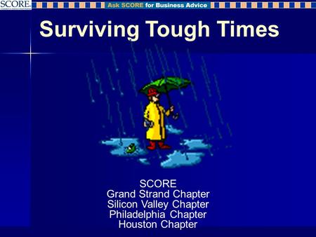 Surviving Tough Times SCORE Grand Strand Chapter Silicon Valley Chapter Philadelphia Chapter Houston Chapter.