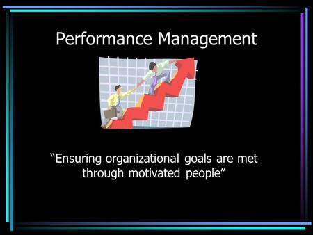 Performance Management “Ensuring organizational goals are met through motivated people”