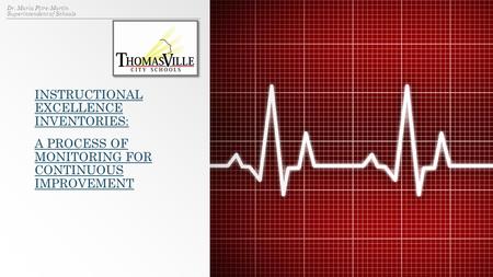 INSTRUCTIONAL EXCELLENCE INVENTORIES: A PROCESS OF MONITORING FOR CONTINUOUS IMPROVEMENT Dr. Maria Pitre-Martin Superintendent of Schools.