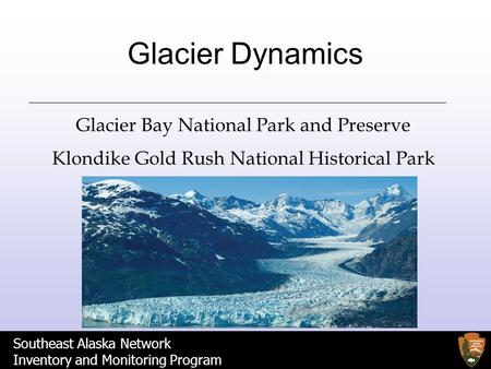 Southeast Alaska Network Inventory and Monitoring Program Glacier Dynamics Glacier Bay National Park and Preserve Klondike Gold Rush National Historical.