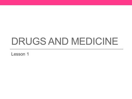 DRUGS AND MEDICINE Lesson 1. How Medicines Help You A drug is a substance that changes the way the body and mind works. Examples?