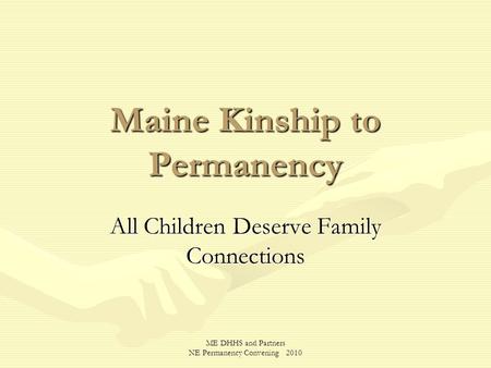 ME DHHS and Partners NE Permanency Convening 2010 Maine Kinship to Permanency All Children Deserve Family Connections.