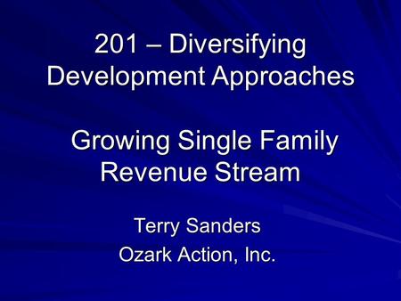 201 – Diversifying Development Approaches Growing Single Family Revenue Stream Terry Sanders Ozark Action, Inc.