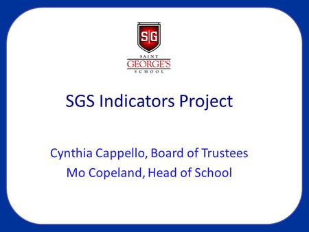 SGS Indicators Project Cynthia Cappello, Board of Trustees Mo Copeland, Head of School.