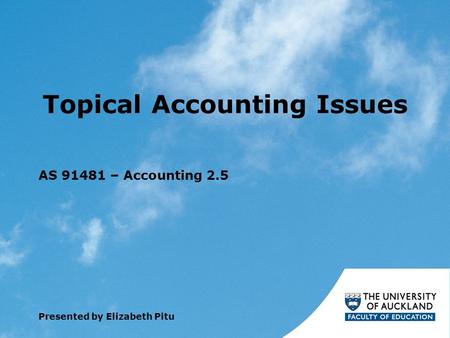 Topical Accounting Issues AS 91481 – Accounting 2.5 Presented by Elizabeth Pitu.