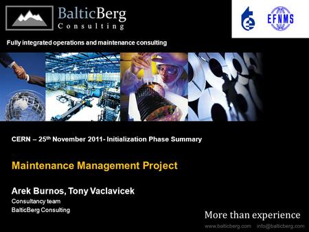 More than experience CERN – 25 th November 2011- Initialization Phase Summary Maintenance Management Project Arek Burnos, Tony Vaclavicek Consultancy team.