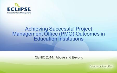 Achieving Successful Project Management Office (PMO) Outcomes in Education Institutions CENIC 2014: Above and Beyond.