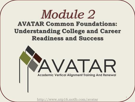 Module 2Module 2 AVATAR Common Foundations: Understanding College and Career Readiness and Success  1.