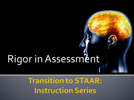 Rigor in Assessment. The purpose of this session is to understand how the State of Texas Assessments of Academic Readiness (STAAR) are fundamentally different.