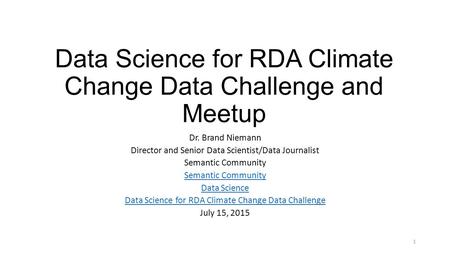 Data Science for RDA Climate Change Data Challenge and Meetup Dr. Brand Niemann Director and Senior Data Scientist/Data Journalist Semantic Community Data.