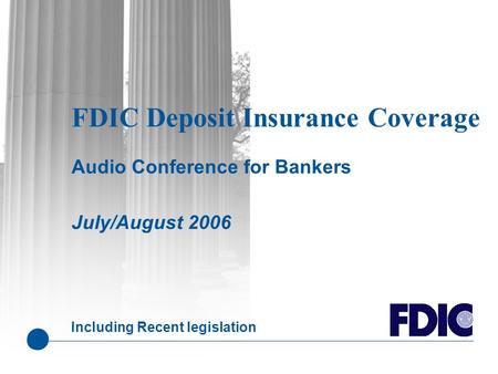 FDIC Deposit Insurance Coverage Audio Conference for Bankers July/August 2006 Including Recent legislation.