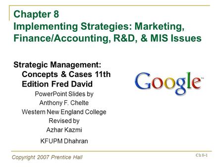 Copyright 2007 Prentice Hall Ch 8-1 Chapter 8 Implementing Strategies: Marketing, Finance/Accounting, R&D, & MIS Issues Strategic Management: Concepts.