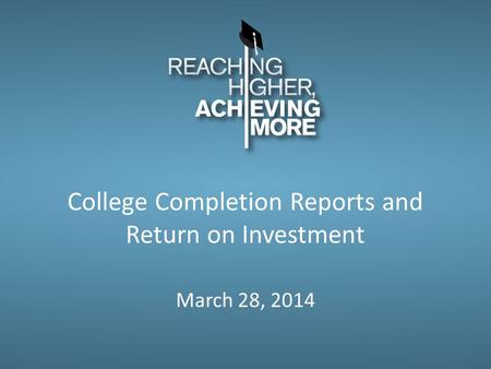 College Completion Reports and Return on Investment March 28, 2014.