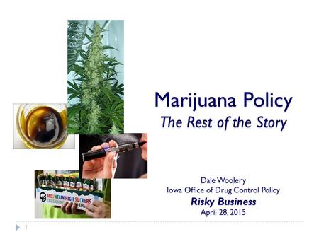 Marijuana Policy The Rest of the Story Dale Woolery Iowa Office of Drug Control Policy Risky Business April 28, 2015 1.