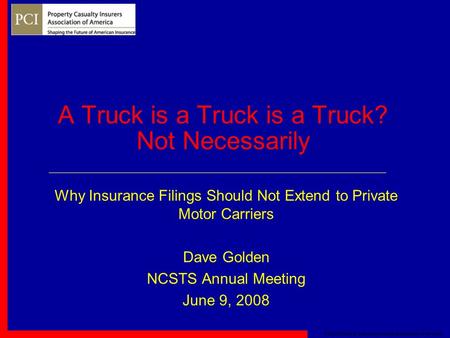 © 2008 Property Casualty Insurers Association of America A Truck is a Truck is a Truck? Not Necessarily Why Insurance Filings Should Not Extend to Private.