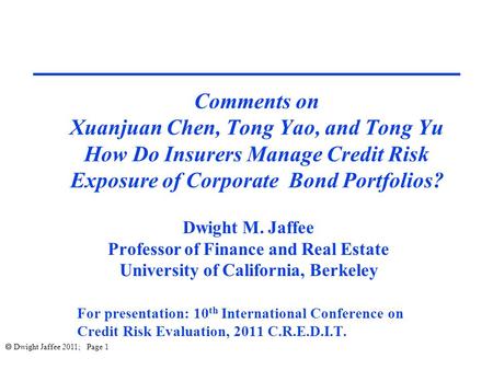  Dwight Jaffee 2011; Page 1 Comments on Xuanjuan Chen, Tong Yao, and Tong Yu How Do Insurers Manage Credit Risk Exposure of Corporate Bond Portfolios?