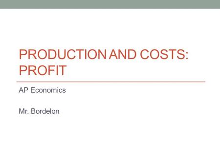 PRODUCTION AND COSTS: PROFIT AP Economics Mr. Bordelon.