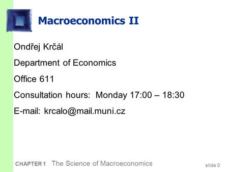 Slide 0 CHAPTER 1 The Science of Macroeconomics Macroeconomics II Ondřej Krčál Department of Economics Office 611 Consultation hours: Monday 17:00 – 18:30.