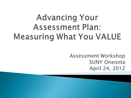 Assessment Workshop SUNY Oneonta April 24, 2012. Patty Francis Associate Provost for Institutional Assessment & Effectiveness.