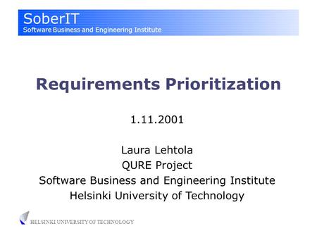 SoberIT Software Business and Engineering Institute HELSINKI UNIVERSITY OF TECHNOLOGY Requirements Prioritization 1.11.2001 Laura Lehtola QURE Project.