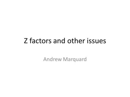 Z factors and other issues Andrew Marquard.