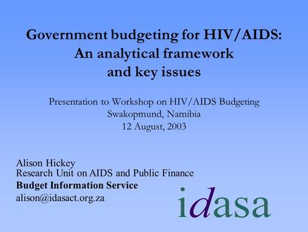 Government budgeting for HIV/AIDS: An analytical framework and key issues Presentation to Workshop on HIV/AIDS Budgeting Swakopmund, Namibia 12 August,