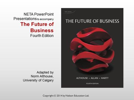 NETA PowerPoint Presentations to accompany The Future of Business Fourth Edition Adapted by Norm Althouse, University of Calgary Copyright © 2014 by Nelson.