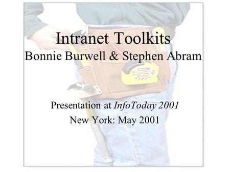 Intranet Toolkits Bonnie Burwell & Stephen Abram Presentation at InfoToday 2001 New York: May 2001.